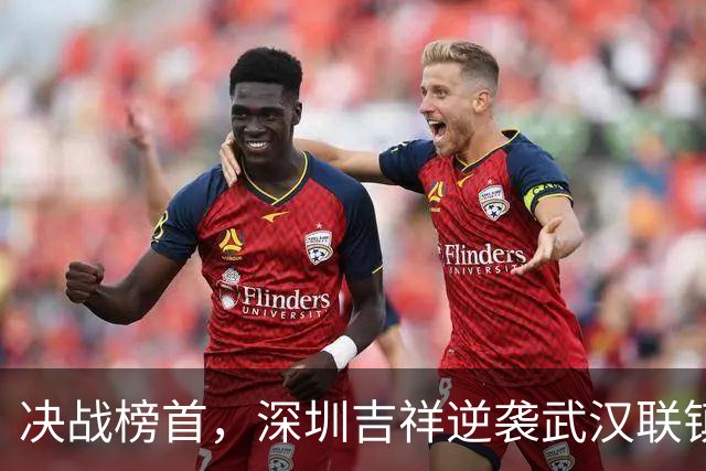 决战榜首，深圳吉祥逆袭武汉联镇，携手晋级中乙