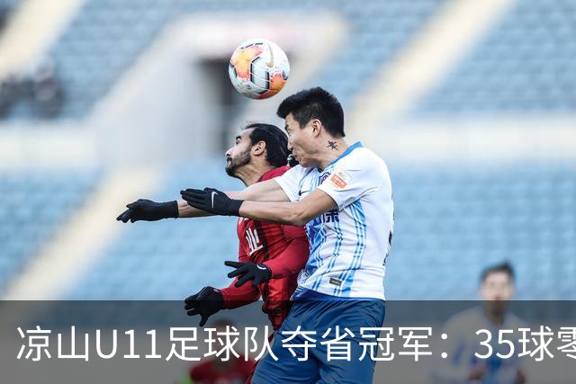 凉山U11足球队夺省冠军：35球零失球的辉煌征程