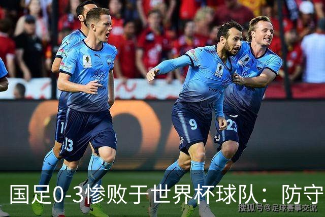 国足0-3惨败于世界杯球队：防守失误频现，节奏显得迟缓