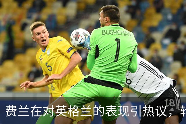 费兰在对英格兰的表现引热议，转会巴黎后状态火热